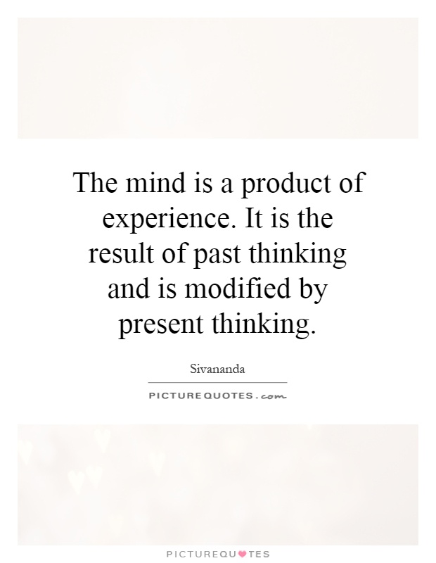 The mind is a product of experience. It is the result of past thinking and is modified by present thinking Picture Quote #1