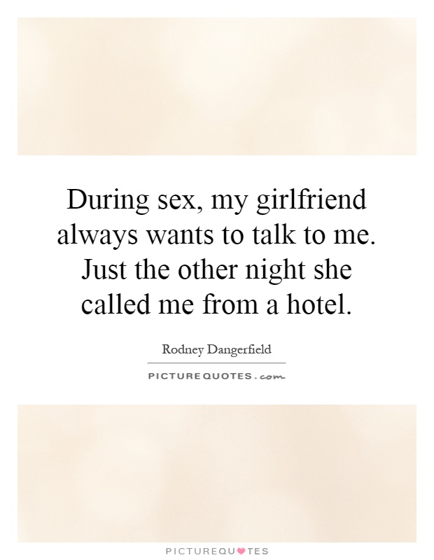 During sex, my girlfriend always wants to talk to me. Just the other night she called me from a hotel Picture Quote #1