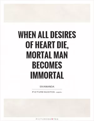 When all desires of heart die, mortal man becomes Immortal Picture Quote #1