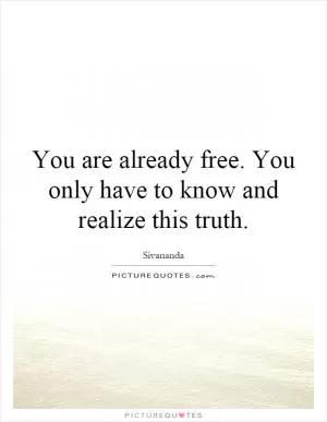 You are already free. You only have to know and realize this truth Picture Quote #1