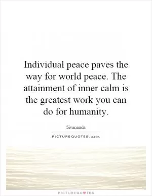 Individual peace paves the way for world peace. The attainment of inner calm is the greatest work you can do for humanity Picture Quote #1
