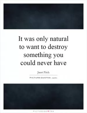 It was only natural to want to destroy something you could never have Picture Quote #1