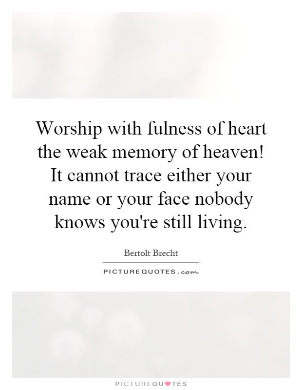 Worship with fulness of heart the weak memory of heaven! It cannot trace either your name or your face nobody knows you're still living Picture Quote #1
