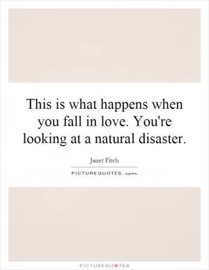 This is what happens when you fall in love. You're looking at a natural disaster Picture Quote #1