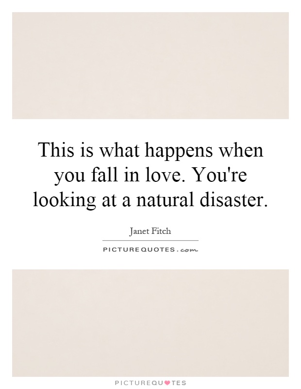 This is what happens when you fall in love. You're looking at a natural disaster Picture Quote #1