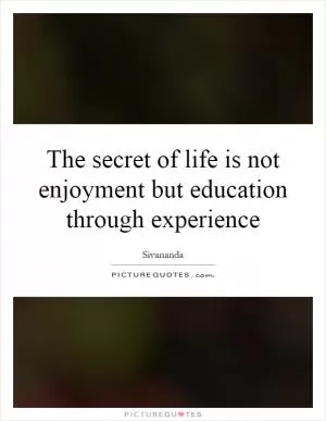 The secret of life is not enjoyment but education through experience Picture Quote #1
