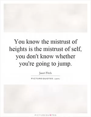 You know the mistrust of heights is the mistrust of self, you don't know whether you're going to jump Picture Quote #1