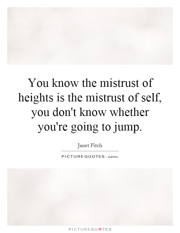 You know the mistrust of heights is the mistrust of self, you don't know whether you're going to jump Picture Quote #1