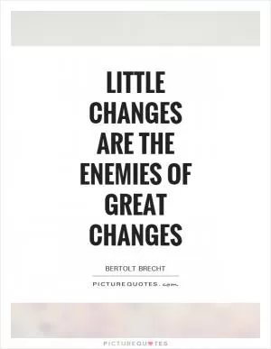 Little changes are the enemies of great changes Picture Quote #1