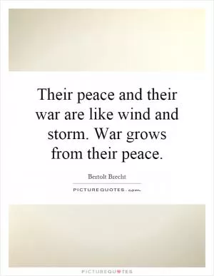 Their peace and their war are like wind and storm. War grows from their peace Picture Quote #1