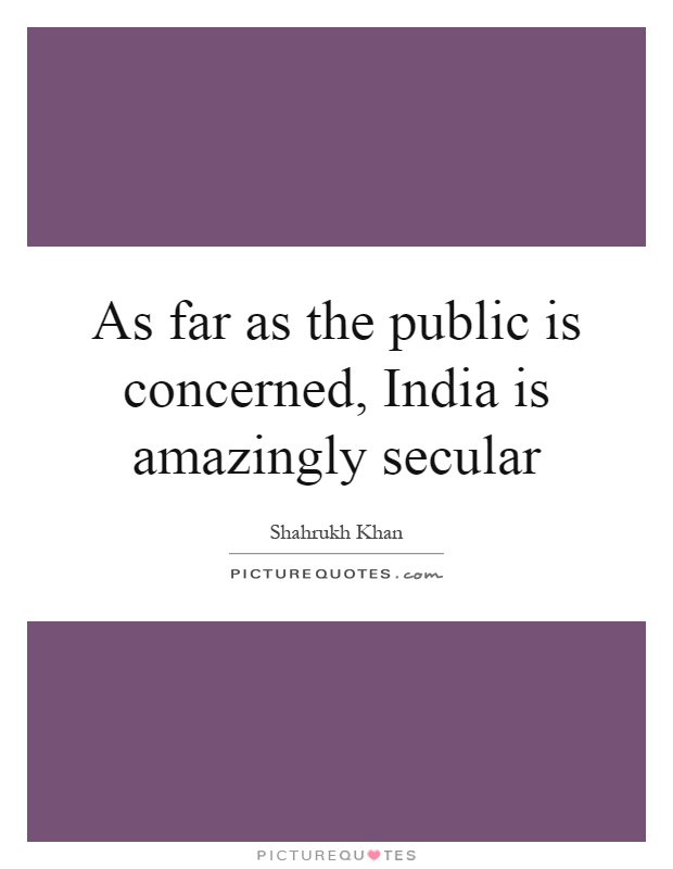As far as the public is concerned, India is amazingly secular Picture Quote #1