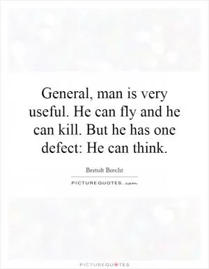 General, man is very useful. He can fly and he can kill. But he has one defect: He can think Picture Quote #1