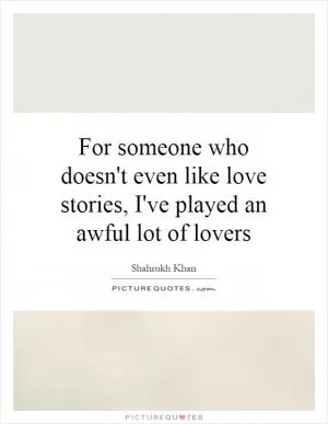 For someone who doesn't even like love stories, I've played an awful lot of lovers Picture Quote #1