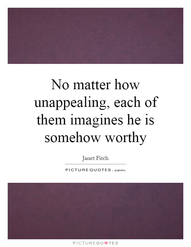 No matter how unappealing, each of them imagines he is somehow worthy Picture Quote #1