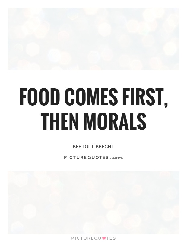 Food comes first, then morals Picture Quote #1