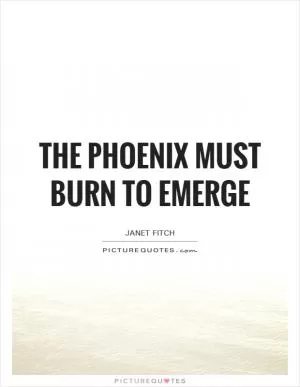 The phoenix must burn to emerge Picture Quote #1