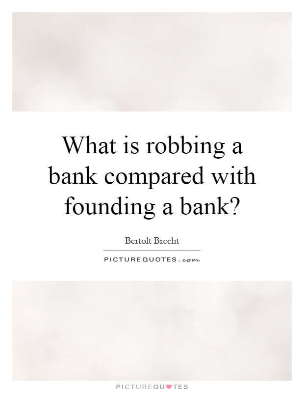What is robbing a bank compared with founding a bank? Picture Quote #1