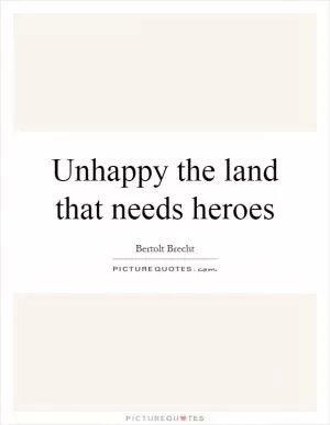 Unhappy the land that needs heroes Picture Quote #1