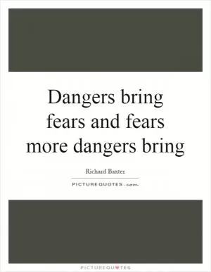 Dangers bring fears and fears more dangers bring Picture Quote #1