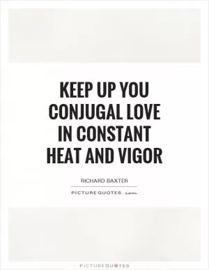 Keep up you conjugal love in constant heat and vigor Picture Quote #1