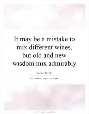It may be a mistake to mix different wines, but old and new wisdom mix admirably Picture Quote #1