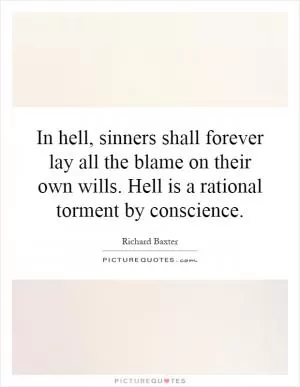 In hell, sinners shall forever lay all the blame on their own wills. Hell is a rational torment by conscience Picture Quote #1
