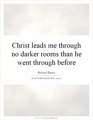 Christ leads me through no darker rooms than he went through before Picture Quote #1