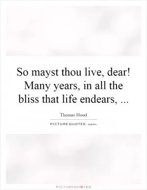 So mayst thou live, dear! Many years, in all the bliss that life endears, Picture Quote #1