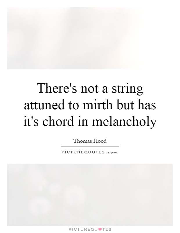 There's not a string attuned to mirth but has it's chord in melancholy Picture Quote #1