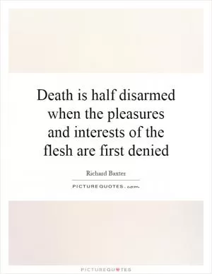 Death is half disarmed when the pleasures and interests of the flesh are first denied Picture Quote #1