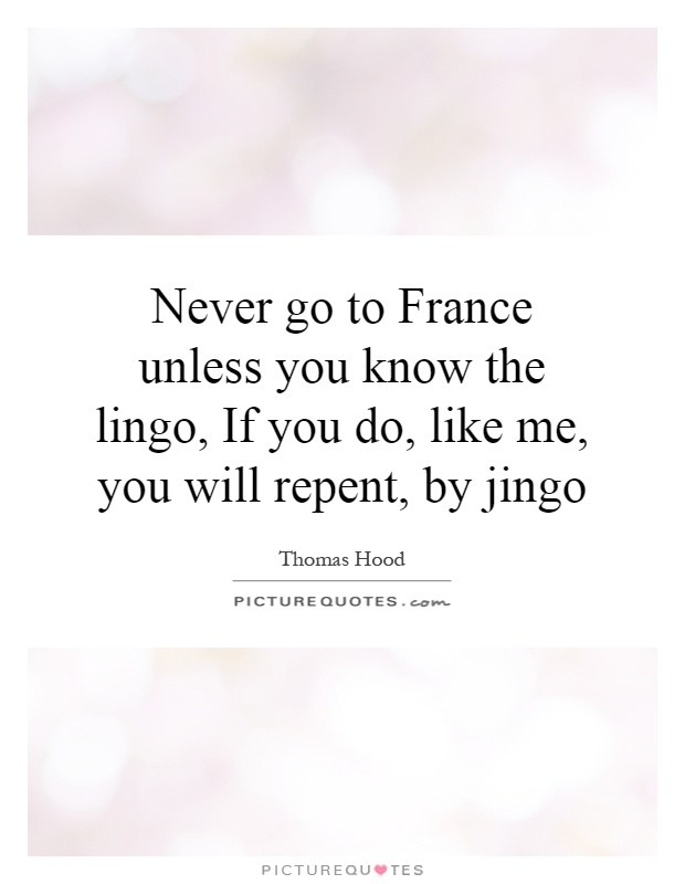 Never go to France unless you know the lingo, If you do, like me, you will repent, by jingo Picture Quote #1