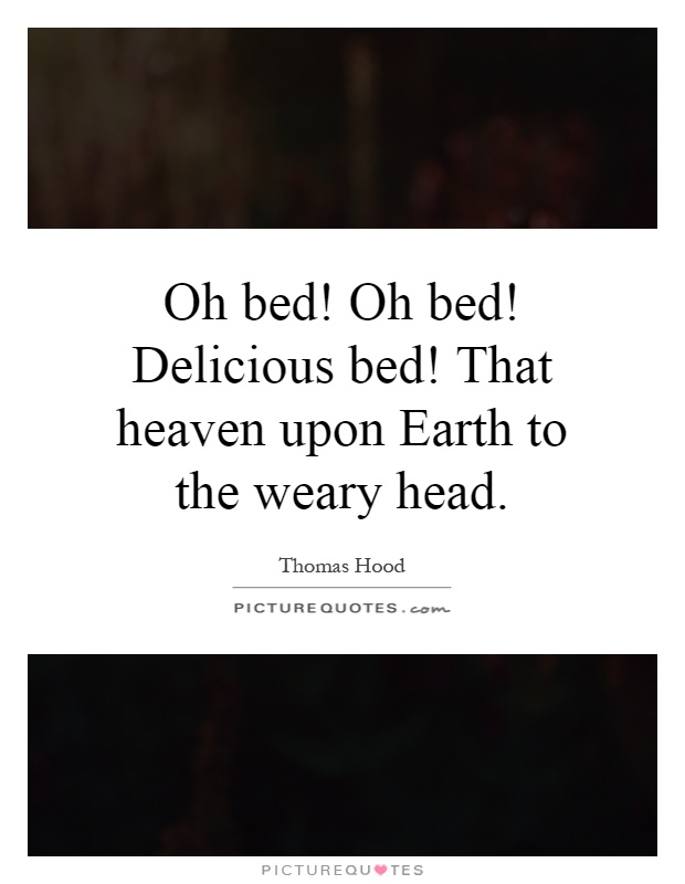 Oh bed! Oh bed! Delicious bed! That heaven upon Earth to the weary head Picture Quote #1