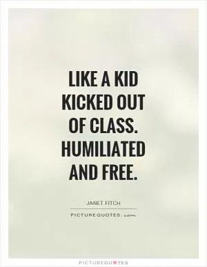 Like a kid kicked out of class. humiliated and free Picture Quote #1