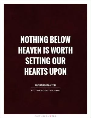 Nothing below heaven is worth setting our hearts upon Picture Quote #1