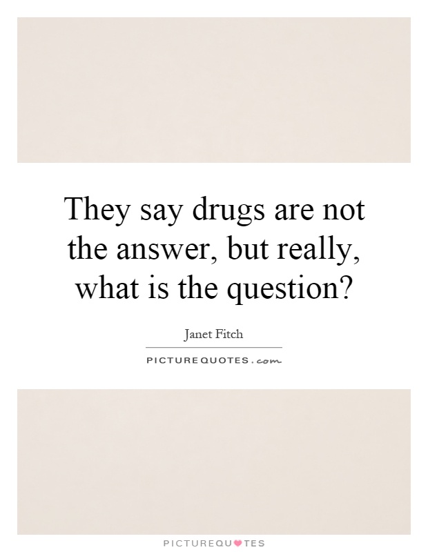 They say drugs are not the answer, but really, what is the question? Picture Quote #1