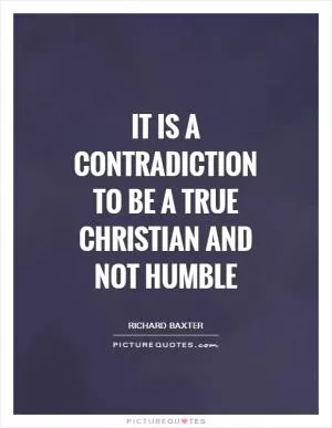 It is a contradiction to be a true Christian and not humble Picture Quote #1