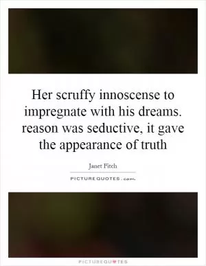 Her scruffy innoscense to impregnate with his dreams. reason was seductive, it gave the appearance of truth Picture Quote #1