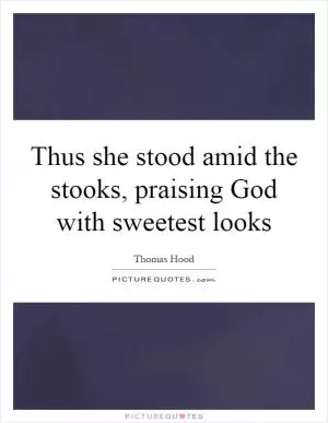 Thus she stood amid the stooks, praising God with sweetest looks Picture Quote #1