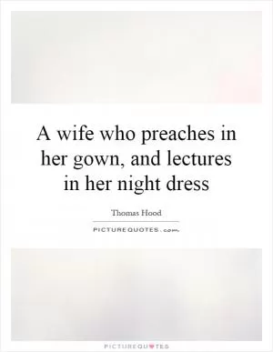 A wife who preaches in her gown, and lectures in her night dress Picture Quote #1