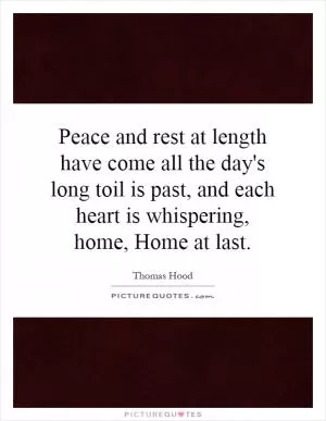 Peace and rest at length have come all the day's long toil is past, and each heart is whispering, home, Home at last Picture Quote #1
