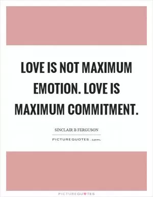 Love is not maximum emotion. Love is maximum commitment Picture Quote #1