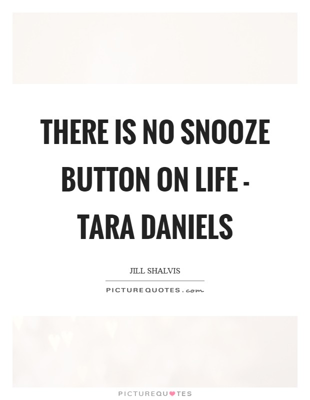 There is no snooze button on life - Tara Daniels Picture Quote #1