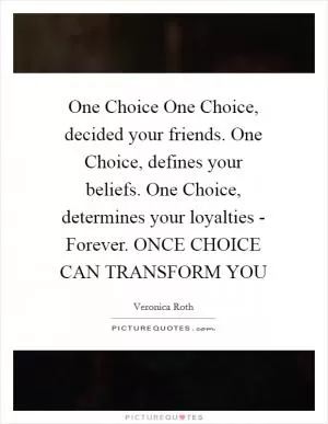 One Choice One Choice, decided your friends. One Choice, defines your beliefs. One Choice, determines your loyalties - Forever. ONCE CHOICE CAN TRANSFORM YOU Picture Quote #1