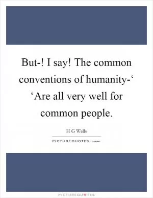 But-! I say! The common conventions of humanity-‘ ‘Are all very well for common people Picture Quote #1