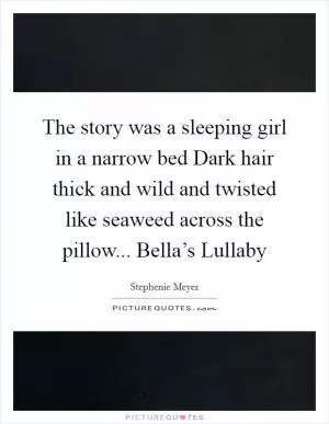 The story was a sleeping girl in a narrow bed Dark hair thick and wild and twisted like seaweed across the pillow... Bella’s Lullaby Picture Quote #1