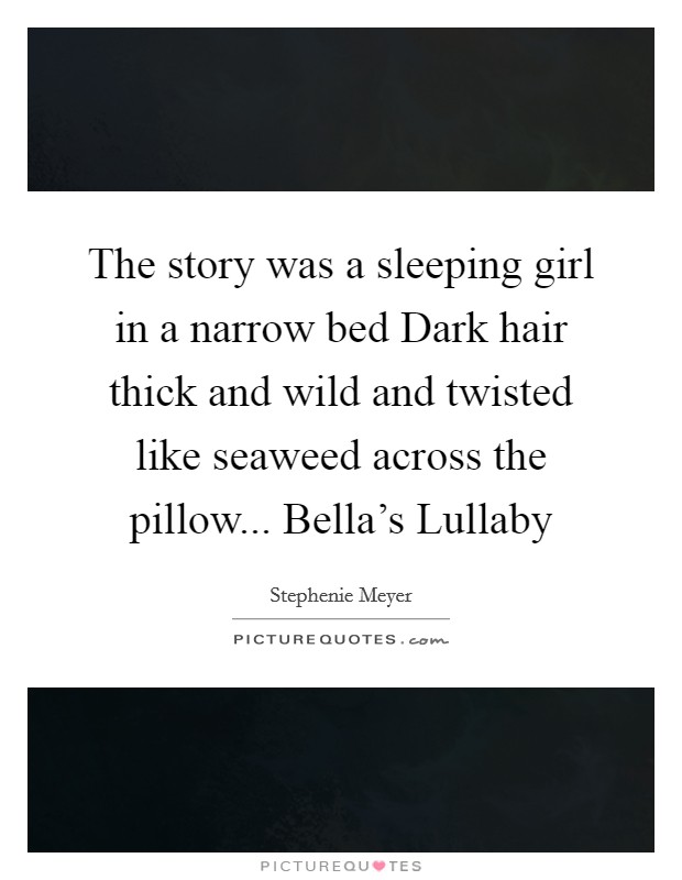 The story was a sleeping girl in a narrow bed Dark hair thick and wild and twisted like seaweed across the pillow... Bella's Lullaby Picture Quote #1