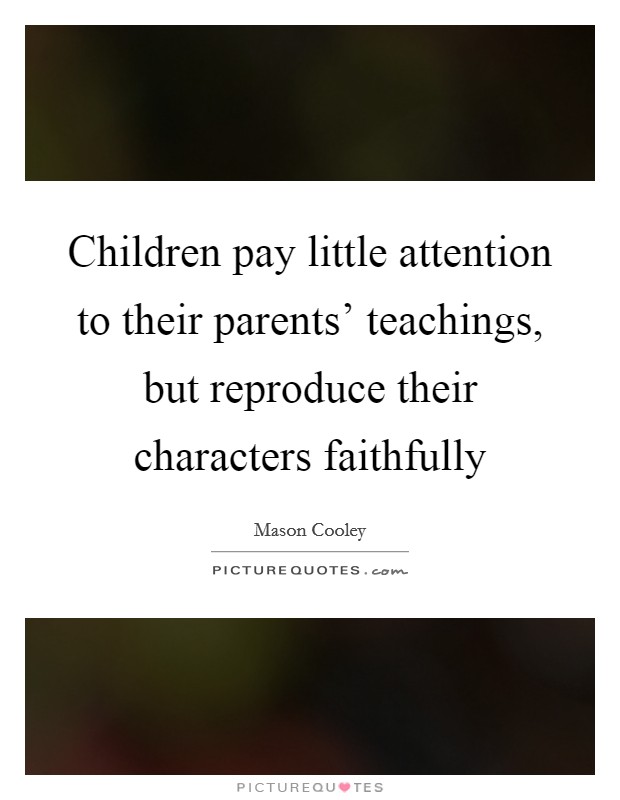 Children pay little attention to their parents' teachings, but reproduce their characters faithfully Picture Quote #1