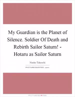 My Guardian is the Planet of Silence. Soldier Of Death and Rebirth Sailor Saturn! - Hotaru as Sailor Saturn Picture Quote #1