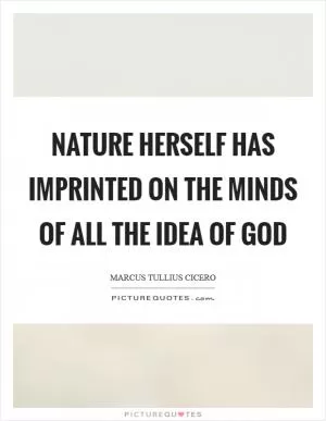 Nature herself has imprinted on the minds of all the idea of God Picture Quote #1