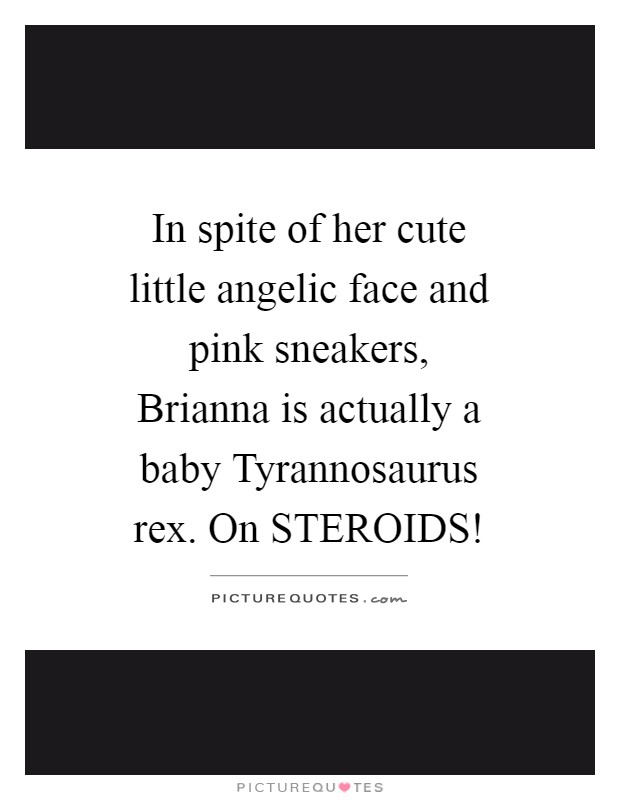 In spite of her cute little angelic face and pink sneakers, Brianna is actually a baby Tyrannosaurus rex. On STEROIDS! Picture Quote #1